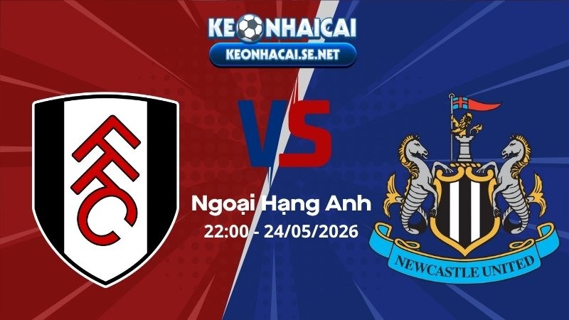 Soi Kèo Fulham vs Newcastle 22h00 24/05/2026 - Ngoại Hạng Anh