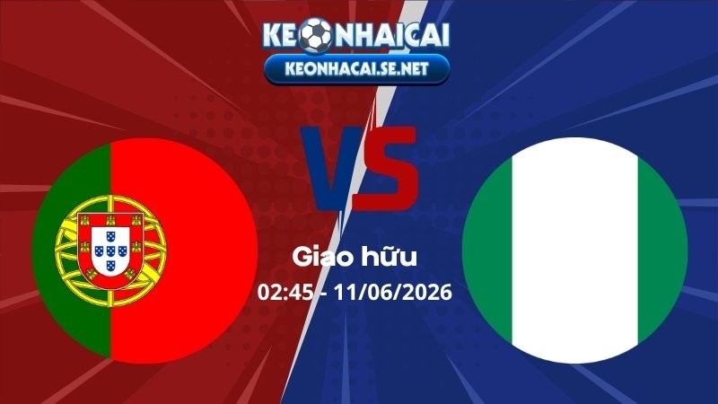 Soi Kèo Bồ Đào Nha vs Nigeria 02h45 11/06/2026 - Giao hữu