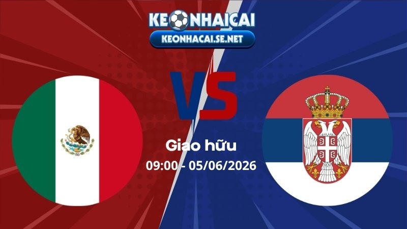 Soi Kèo Mexico vs Serbia 09h00 05/06/2026 - Giao hữu